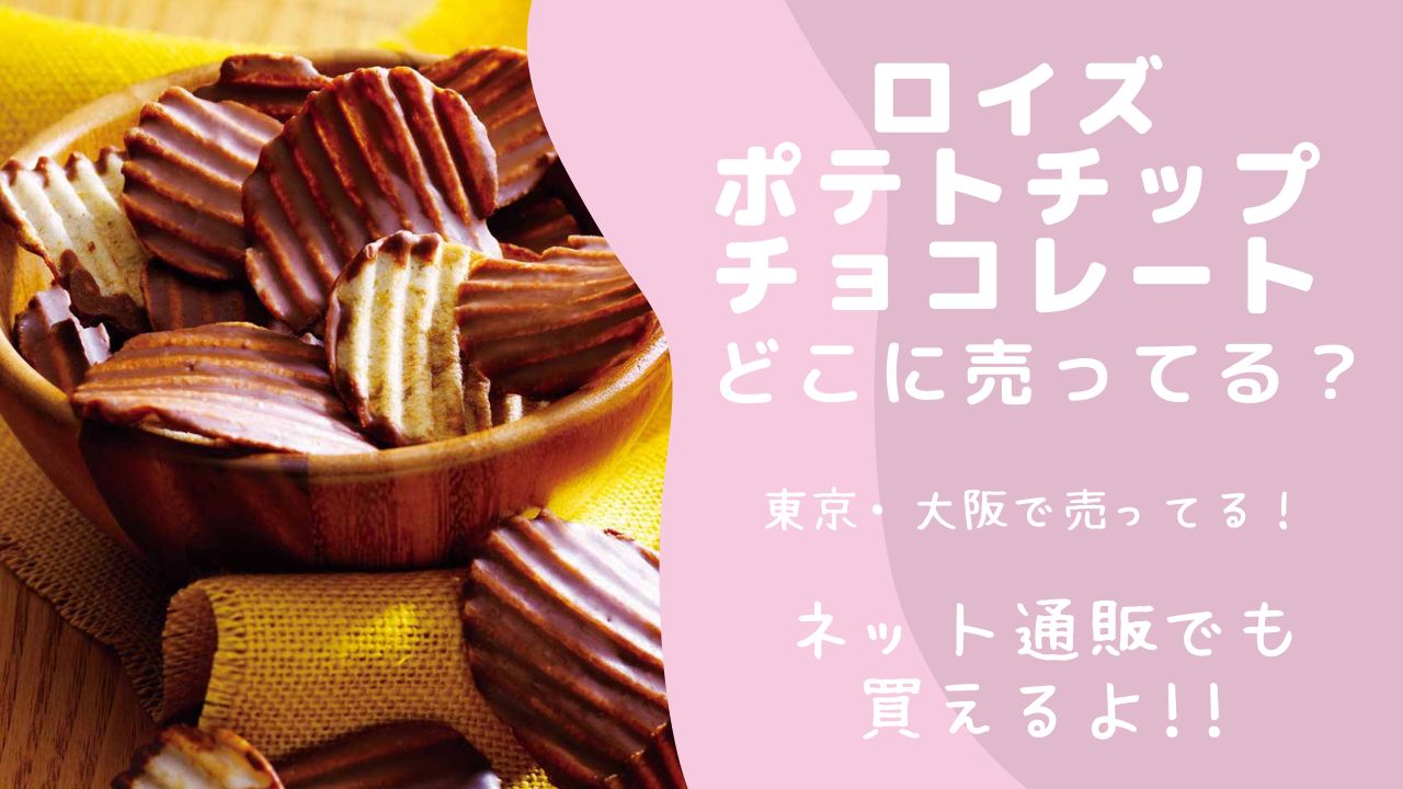 ロイズポテトチップチョコレートの販売店は？東京/大阪で売ってる？